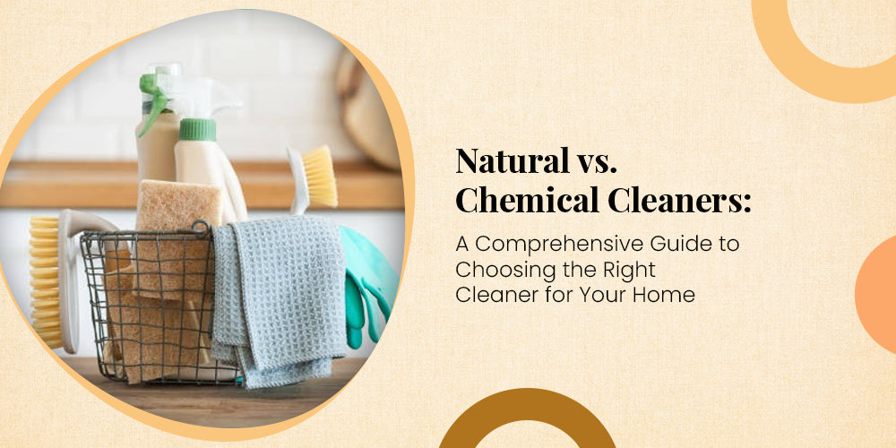 Natural vs. Chemical Cleaners: A Comprehensive Guide to Choosing the Right Cleaner for Your Home